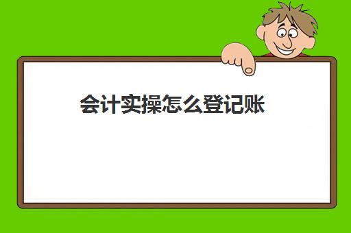 会计实操怎么登记账(新手做账基本流程)