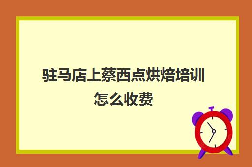 驻马店上蔡西点烘焙培训怎么收费(驻马店蛋糕短期培训)