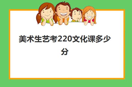 美术生艺考220文化课多少分(艺考生文化课怎么补好)