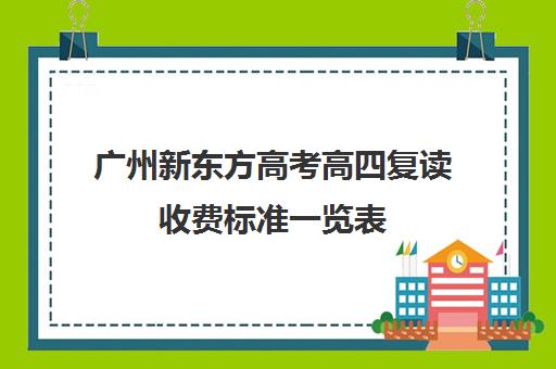 广州新东方高考高四复读收费标准一览表(广州哪里可以复读高三)