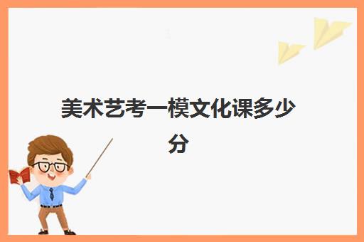 美术艺考一模文化课多少分(美术艺考综合分多少分能上一本)