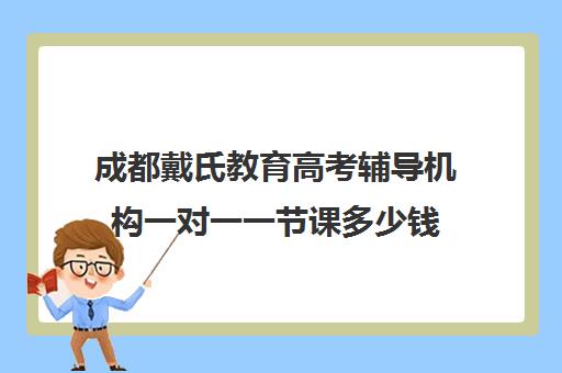 成都戴氏教育高考辅导机构一对一一节课多少钱(戴氏教育一对一价格表)