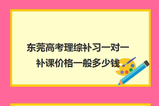 东莞高考理综补习一对一补课价格一般多少钱