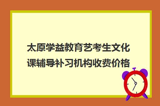 太原学益教育艺考生文化课辅导补习机构收费价格多少钱