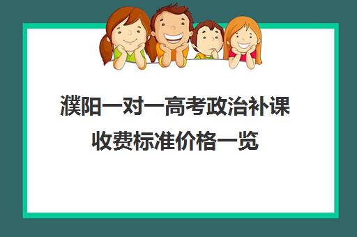 濮阳一对一高考政治补课收费标准价格一览(高中网课一对一收费价格表)