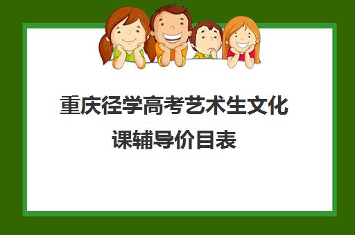 重庆径学高考艺术生文化课辅导价目表(重庆美术艺考培训机构排行)