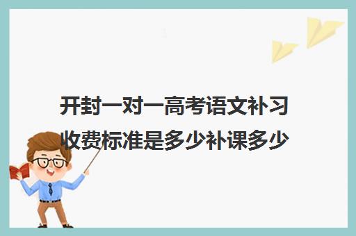 开封一对一高考语文补习收费标准是多少补课多少钱一小时