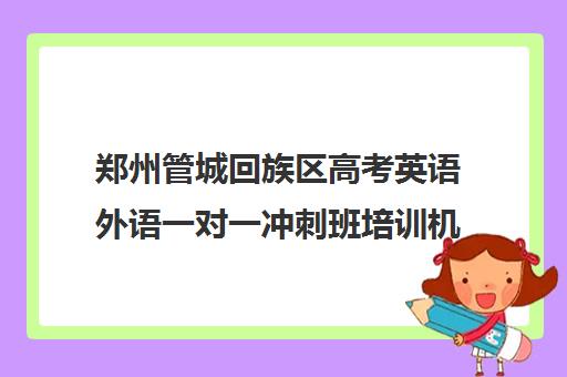 郑州管城回族区高考英语外语一对一冲刺班培训机构都有哪些(郑州高考辅导机构哪个好)