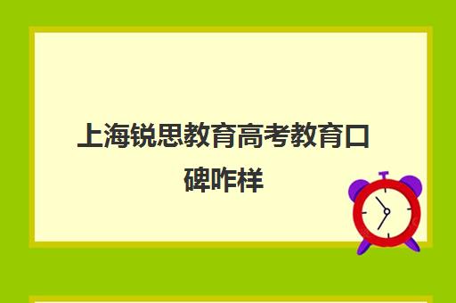 上海锐思教育高考教育口碑咋样（上海高考难度排名）