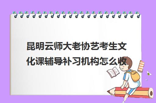 昆明云师大老协艺考生文化课辅导补习机构怎么收费