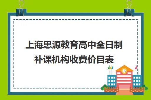 上海思源教育高中全日制补课机构收费价目表（全日制补课班优缺点）