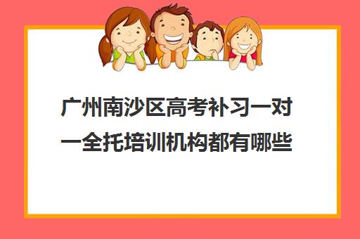 广州南沙区高考补习一对一全托培训机构都有哪些