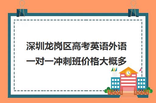 深圳龙岗区高考英语外语一对一冲刺班价格大概多少钱(深圳高中补课机构排名)