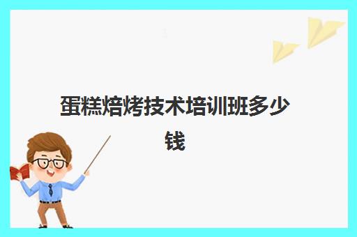 蛋糕焙烤技术培训班多少钱(蛋糕烘焙培训学校收费)