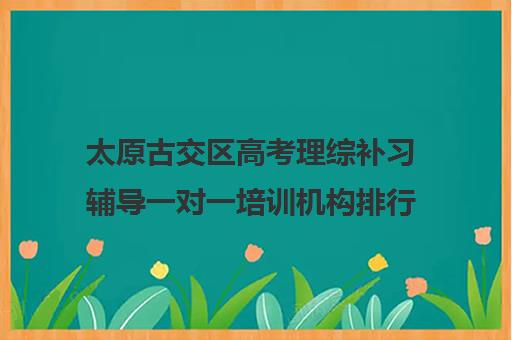 太原古交区高考理综补习辅导一对一培训机构排行榜