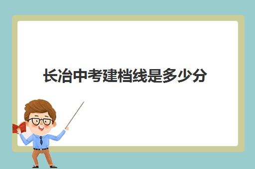 长冶中考建档线是多少分(中考过了建档线就能上高中吗)