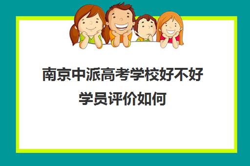 南京中派高考学校好不好学员评价如何(南京美术高考培训哪家最好)