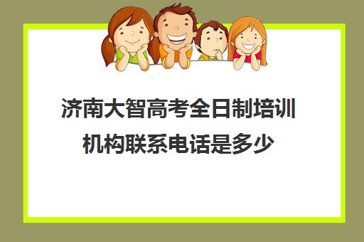 济南大智高考全日制培训机构联系电话是多少(济南大智艺考文化课辅导怎么样)