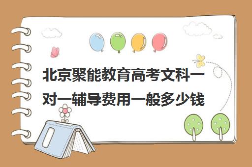 北京聚能教育高考文科一对一辅导费用一般多少钱（一对一辅导收费）