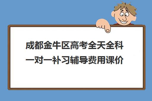 成都金牛区高考全天全科一对一补习辅导费用课价格多少钱