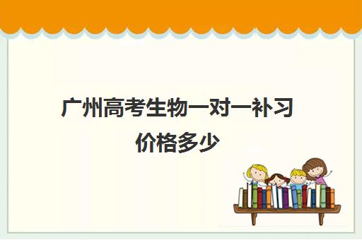 广州高考生物一对一补习价格多少