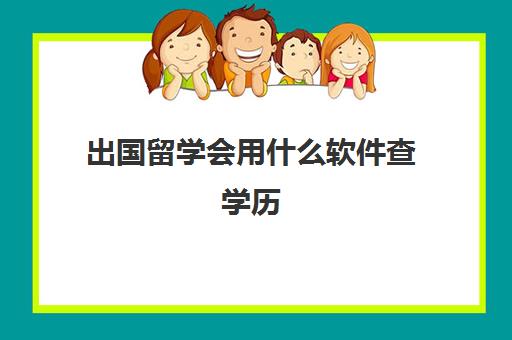 出国留学会用什么软件查学历(可以查学历app)