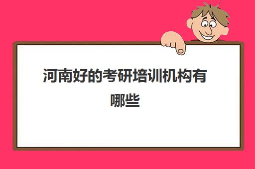 河南好考研培训机构有哪些(郑州考研辅导培训班排名)