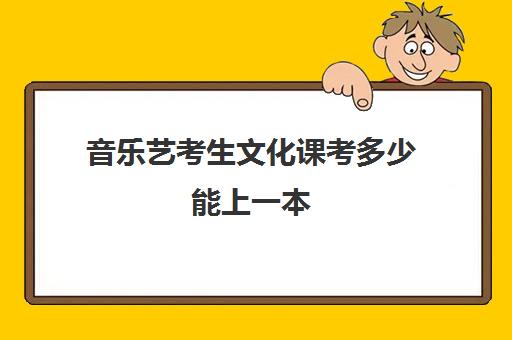 音乐艺考生文化课考多少能上一本(音乐艺考考什么内容)