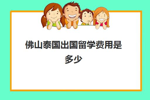 佛山泰国出国留学费用是多少(泰国留学费用)