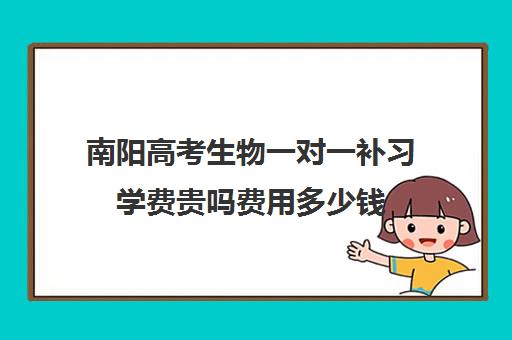 南阳高考生物一对一补习学费贵吗费用多少钱