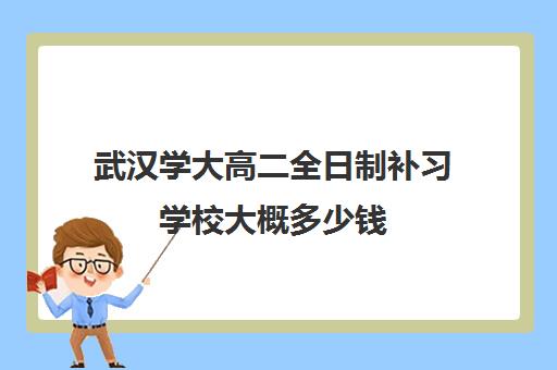 武汉学大高二全日制补习学校大概多少钱