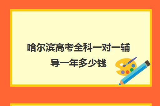 哈尔滨高考全科一对一辅导一年多少钱(哈尔滨高三封闭式培训机构)