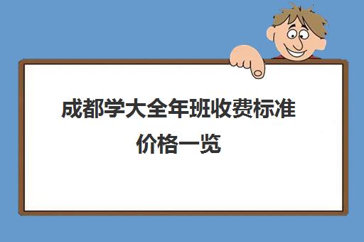 成都学大全年班收费标准价格一览(成都正规培训学校名单)