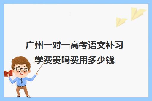 广州一对一高考语文补习学费贵吗费用多少钱