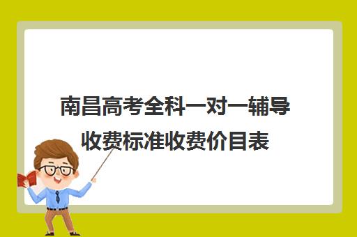 南昌高考全科一对一辅导收费标准收费价目表(南昌一对一辅导价格表)