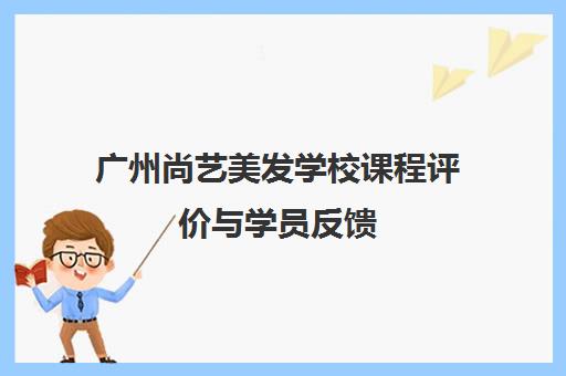 广州尚艺美发学校课程评价与学员反馈