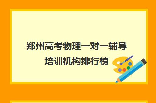 郑州高考物理一对一辅导培训机构排行榜(一对一教育机构排名)