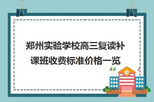 郑州实验学校高三复读补课班收费标准价格一览(郑州市高三复读学校有哪些)