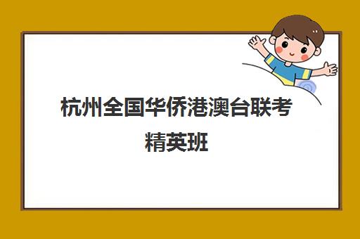 杭州全国华侨港澳台联考精英班(港澳台全国联考官网)