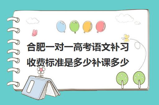 合肥一对一高考语文补习收费标准是多少补课多少钱一小时