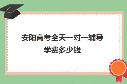 安阳高考全天一对一辅导学费多少钱(高考冲刺班一般收费)