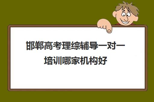 邯郸高考理综辅导一对一培训哪家机构好(高中理综一对一辅导)