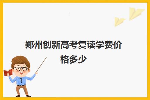 郑州创新高考复读学费价格多少(毛坦厂复读班学费)