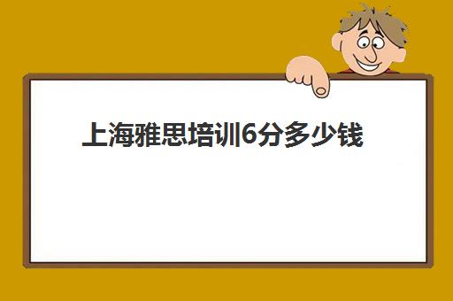 上海雅思培训6分多少钱(雅思10天7分培训班)