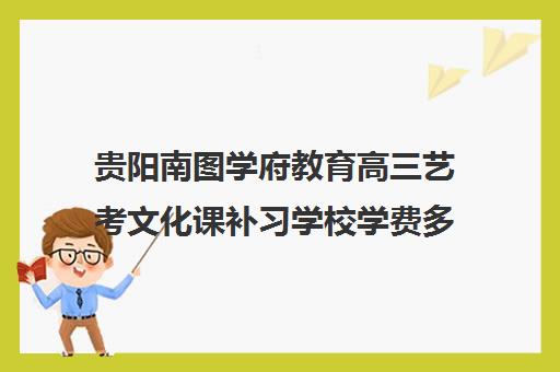 贵阳南图学府教育高三艺考文化课补习学校学费多少钱