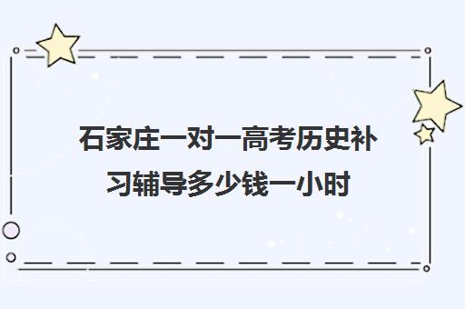 石家庄一对一高考历史补习辅导多少钱一小时