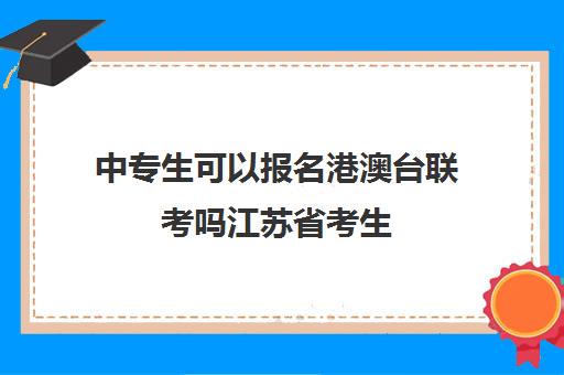 中专生可以报名港澳台联考吗江苏省考生(港澳台联考报名网站)