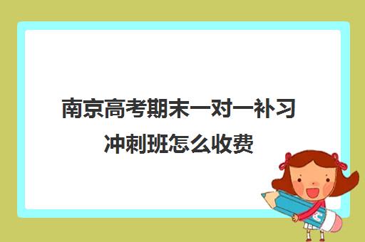 南京高考期末一对一补习冲刺班怎么收费