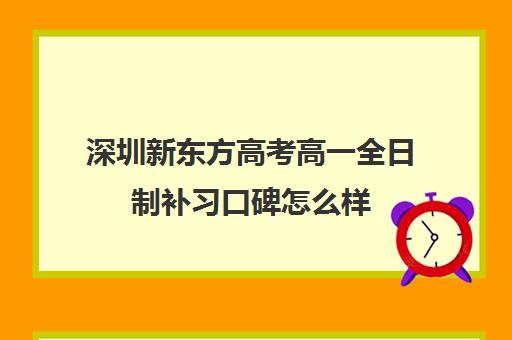 深圳新东方高考高一全日制补习口碑怎么样