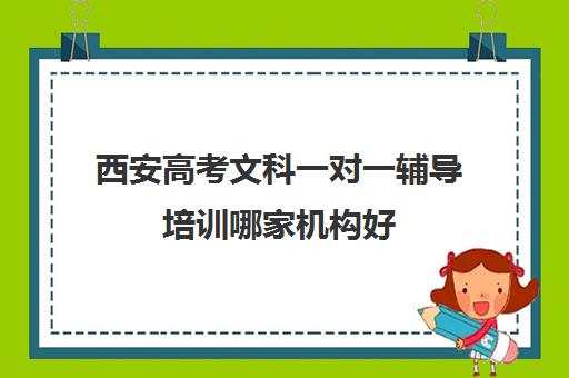 西安高考文科一对一辅导培训哪家机构好(西安高考培训机构排名榜)